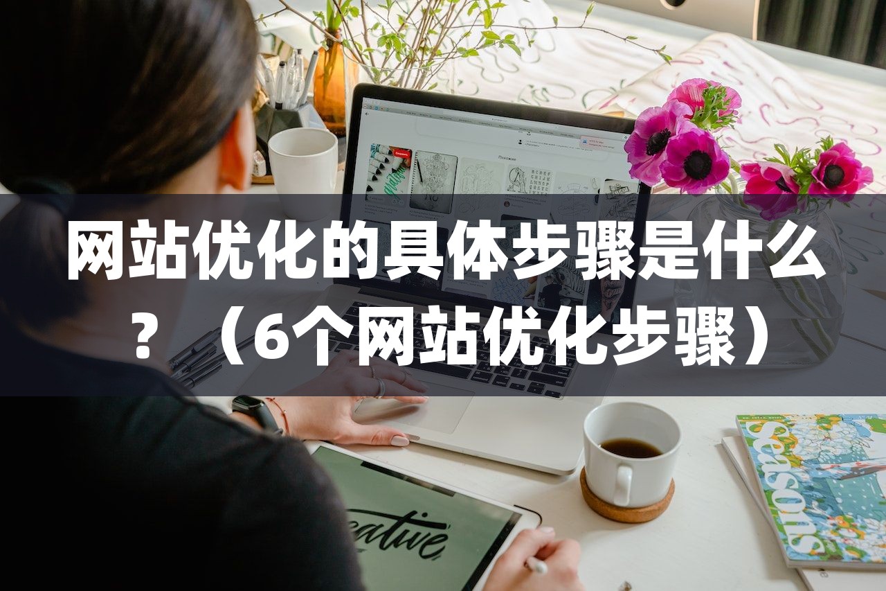 网站优化的具体步骤是什么？（6个网站优化步骤）