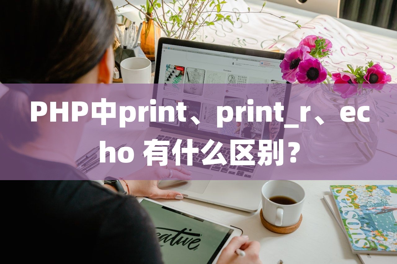 PHP中print、print_r、echo 有什么区别？
