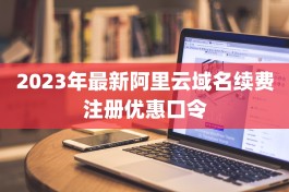 2023年最新阿里云域名续费注册优惠口令