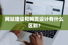 网站建设和网页设计有什么区别？