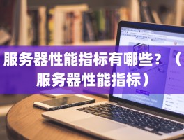 服务器性能指标有哪些？（服务器性能指标）