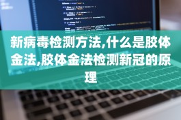 新冠病毒检测方法,什么是胶体金法,胶体金法检测新冠的原理