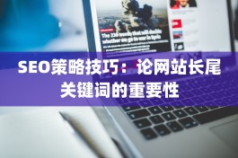 SEO策略技巧：论网站长尾关键词的重要性