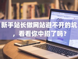新手站长做网站避不开的坑，看看你中招了吗？