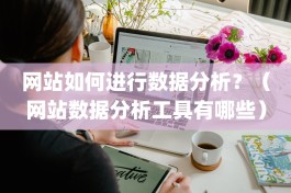 网站如何进行数据分析？（网站数据分析工具有哪些）