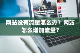 网站没有流量怎么办？网站怎么增加流量？