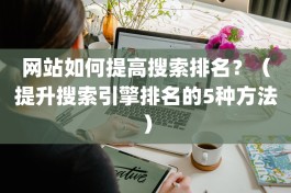 网站如何提高搜索排名？（提升搜索引擎排名的5种方法）