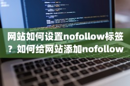 网站如何设置nofollow标签？如何给网站添加nofollow