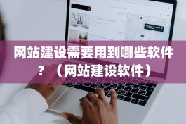 网站建设需要用到哪些软件？（网站建设软件）