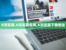 X浏览器,X浏览器官网,X浏览器下载地址
