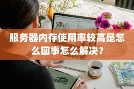 服务器内存使用率较高是怎么回事怎么解决？