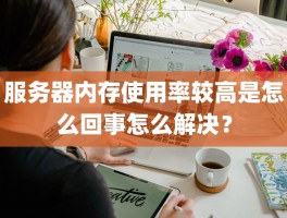 服务器内存使用率较高是怎么回事怎么解决？