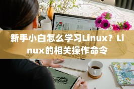 新手小白怎么学习Linux？Linux的相关操作命令