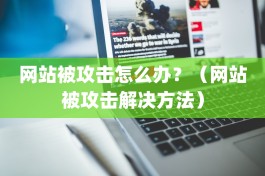 网站被攻击怎么办？（网站被攻击解决方法）