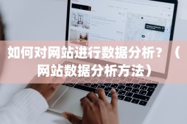 如何对网站进行数据分析？（网站数据分析方法）