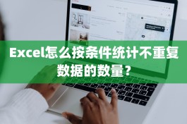 Excel怎么按条件统计不重复数据的数量？