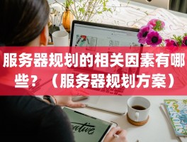 服务器规划的相关因素有哪些？（服务器规划方案）