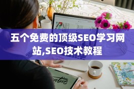 五个免费的顶级SEO学习网站,SEO技术教程