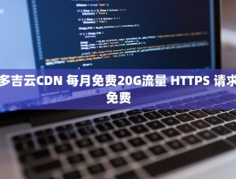 多吉云CDN 每月免费20G流量 HTTPS 请求免费