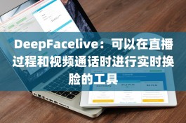 DeepFacelive：可以在直播和视频通话时进行实时换脸的工具
