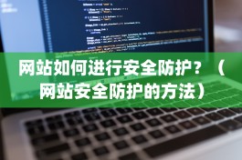 网站如何进行安全防护？（网站安全防护的方法）