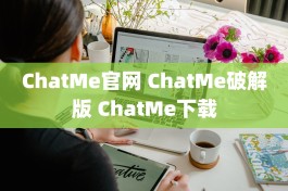 ChatMe官网 ChatMe破解版 ChatMe下载