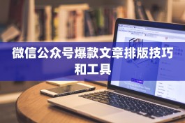 微信公众号爆款文章排版技巧和工具