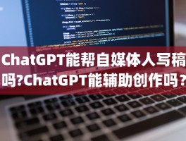 ChatGPT能帮自媒体人写稿吗?ChatGPT能辅助创作吗？