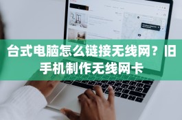 台式电脑怎么链接无线网？旧手机制作无线网卡