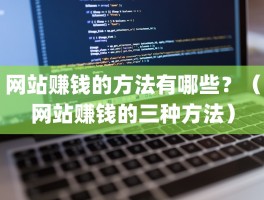 网站赚钱的方法有哪些？（网站赚钱的三种方法）