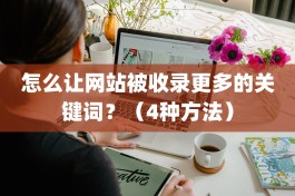 怎么让网站被百度收录更多的关键词？（4种方法）