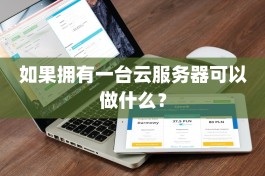 如果拥有一台云服务器可以做什么？