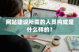 网站建设所需的人员构成是什么样的？