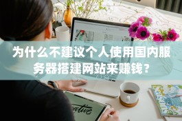 为什么不建议个人使用国内服务器搭建网站来赚钱？