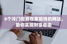 6个冷门但能在家搞钱的网站，助你实现财富自由