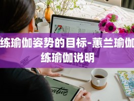 练瑜伽姿势的目标-蕙兰瑜伽练瑜伽说明