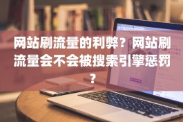 网站刷流量的利弊？网站刷流量会不会被搜索引擎惩罚？