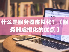 什么是服务器虚拟化？（服务器虚拟化的优点 ）