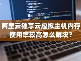 阿里云独享云虚拟主机内存使用率较高怎么解决？