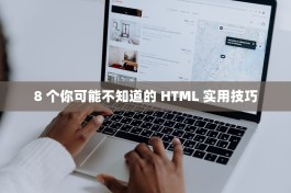 8 个你可能不知道的 HTML 实用技巧