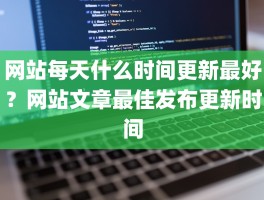网站每天什么时间更新最好？网站文章最佳发布更新时间