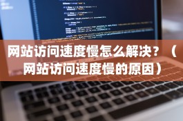 网站访问速度慢怎么解决？（网站访问速度慢的原因）