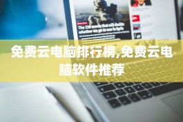 免费云电脑排行榜,免费云电脑软件推荐