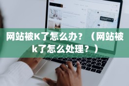 网站被K了怎么办？（网站被k了怎么处理？）