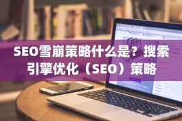 SEO雪崩策略什么是？搜索引擎优化（SEO）策略