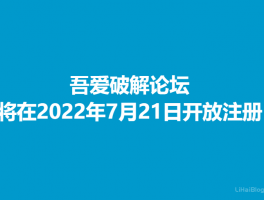吾爱破解论坛将在2022年7月21日开放注册