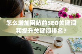 怎么增加网站的SEO关键词和提升关键词排名？