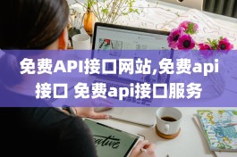 免费API接口网站,免费api接口 免费api接口服务