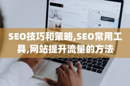 SEO技巧和策略,SEO常用工具,网站提升流量的方法