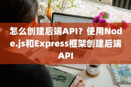 怎么创建后端API？使用Node.js和Express框架创建后端API